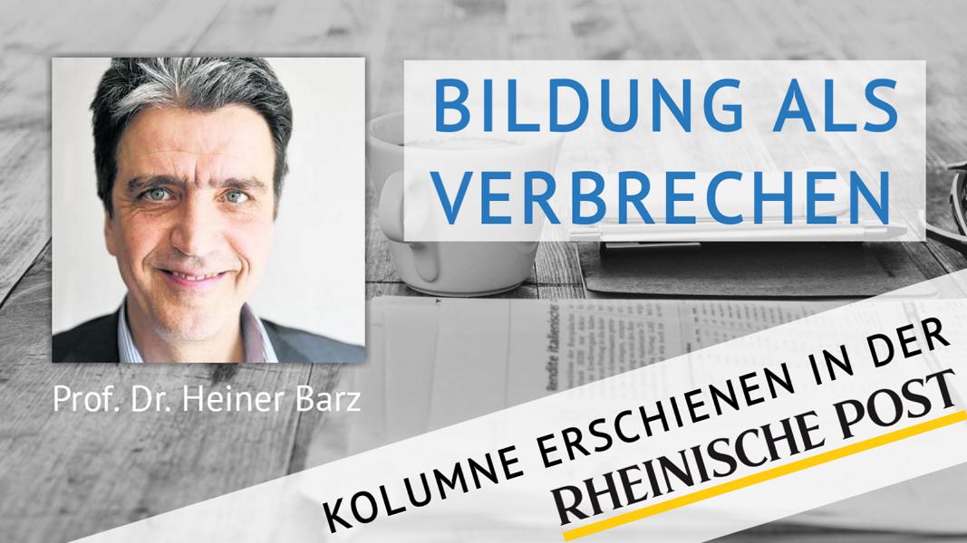 Bildung als Verbrechen, Kolumne von Heiner Barz, erschienen in der Rheinischen Post